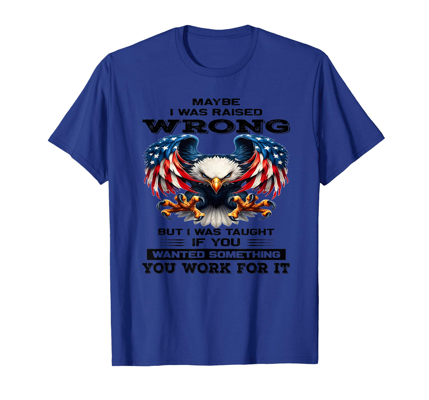 Maybe I was Raised Wrong but I was Taught if You Wanted T-Shirt