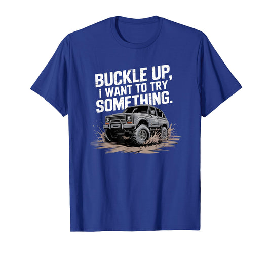 Buckle Up I want to try something Offroad T-Shirt