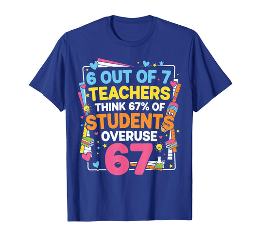 6 Out of 7 Teachers Think 67% of Students Overuse 67 Funny T-Shirt