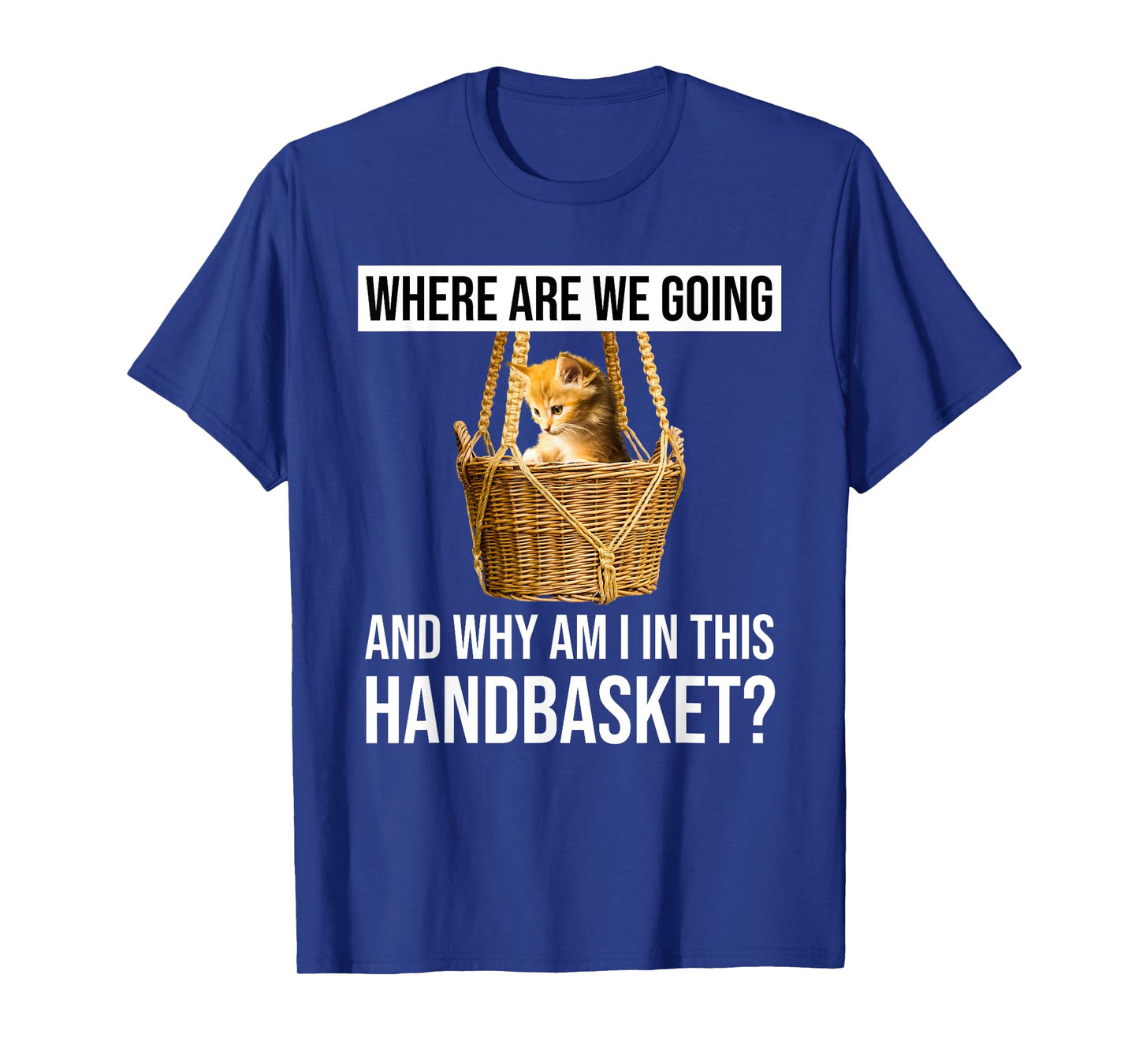 Where Are We Going & Why Am I In This Handbasket Funny Cat Men Women T-Shirt