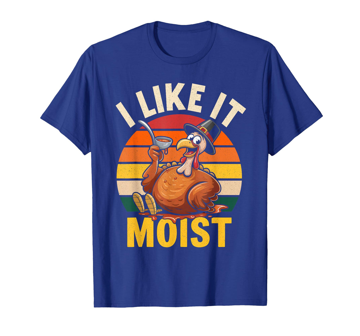 I Like It Moist Happy Thanksgiving Turkey Day Men Women T-Shirt