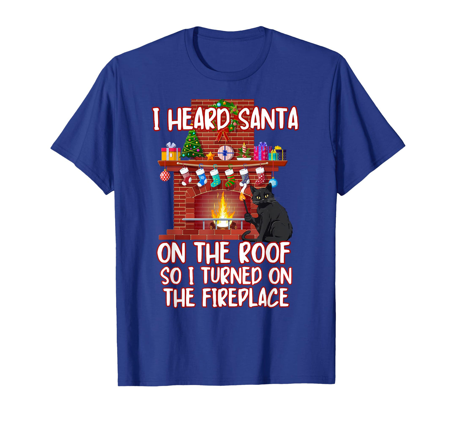 I Heard Santa On The Roof Turned On Fireplace Funny Xmas Cat Men Women T-Shirt