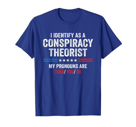 I Identify As A Conspiracy Theorist My Pronouns Are Told You T-Shirt