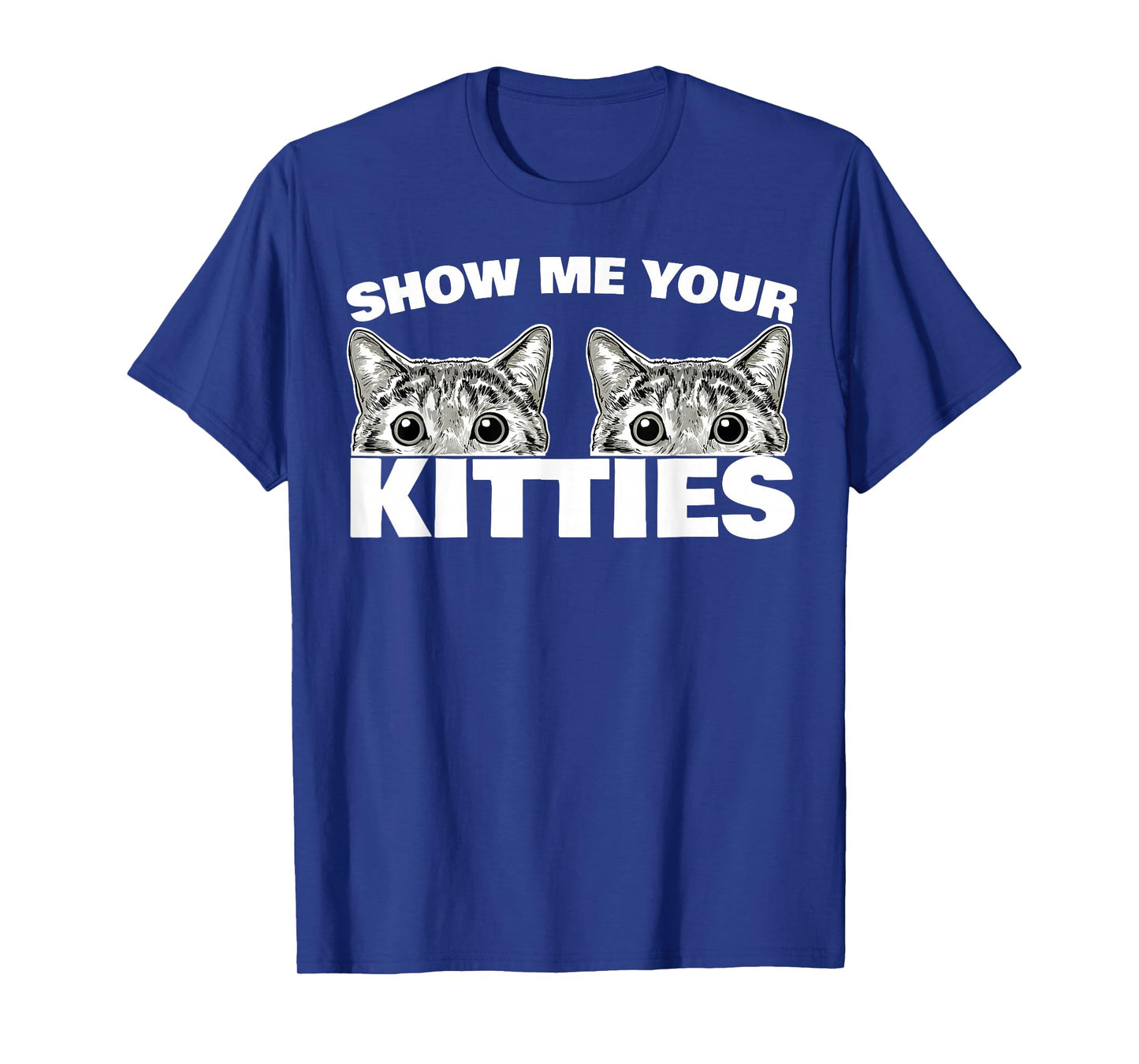 Show Me Your Kitties cat Pun Show Me Your Kitties T-Shirt