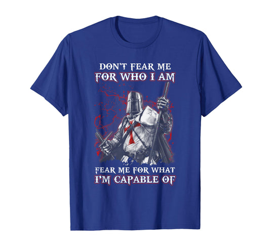 Knight Templar Don'T Fear Me For Who I Am Fear Me For What T-Shirt