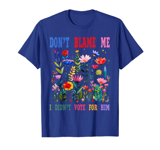Don't Blame Me I Didn't Vote for Him T-Shirt