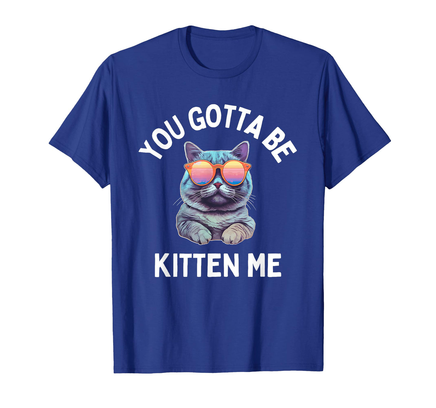 You Gotta Be Kitten Me Funny Cat Lover T-Shirt