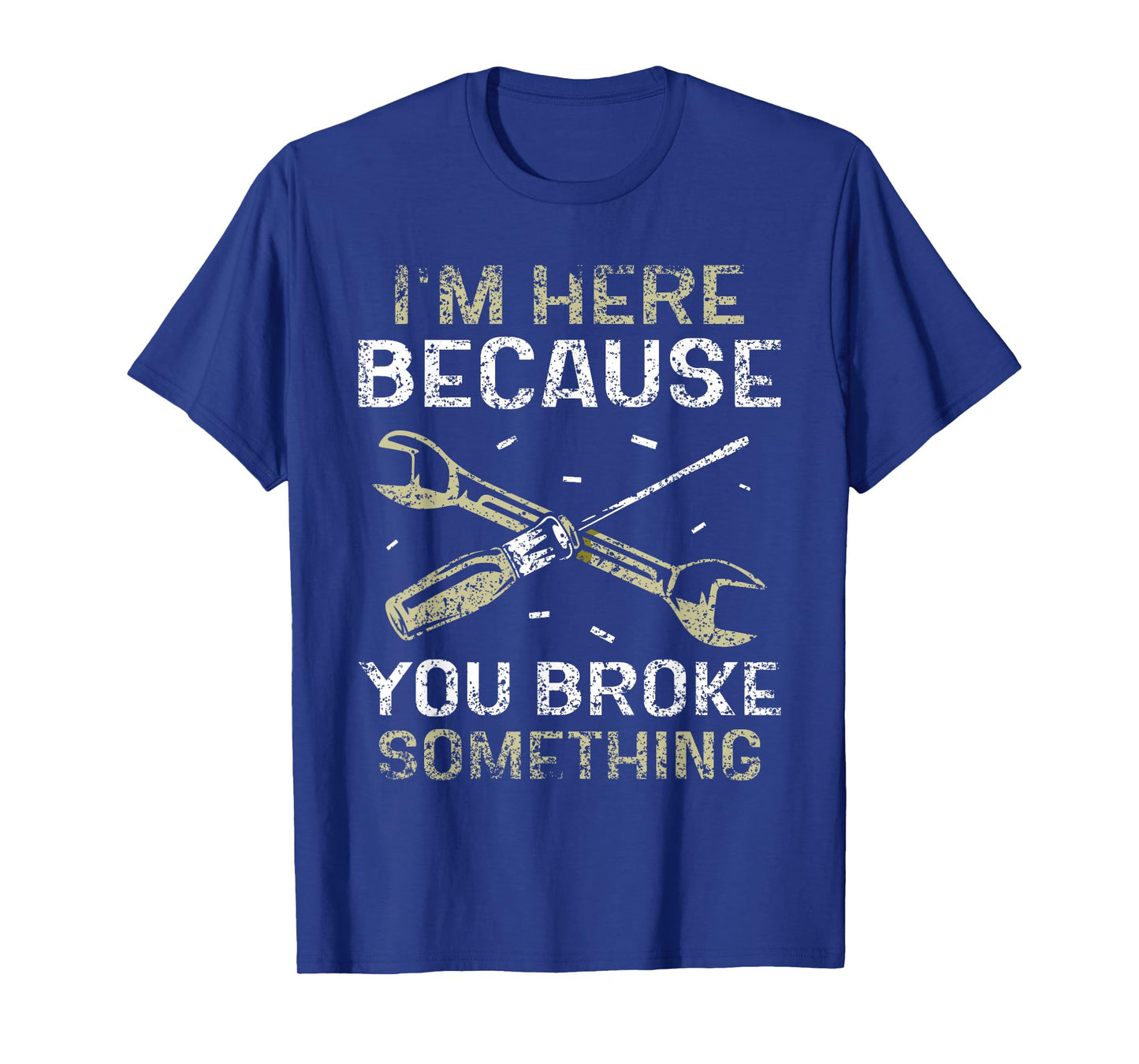 I'm Here Because You Broke Something Mr Fix It Fixing T-Shirt