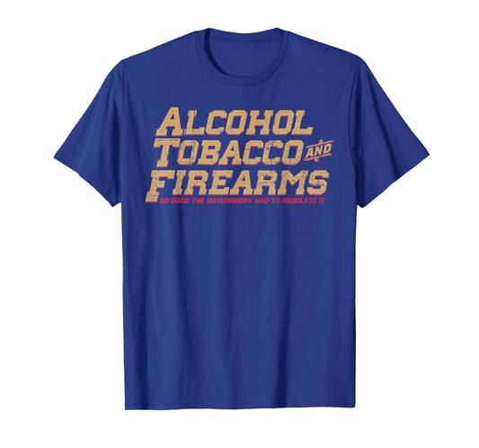 Alcohol Tobacco And Firearms So Good The Government T-Shirt