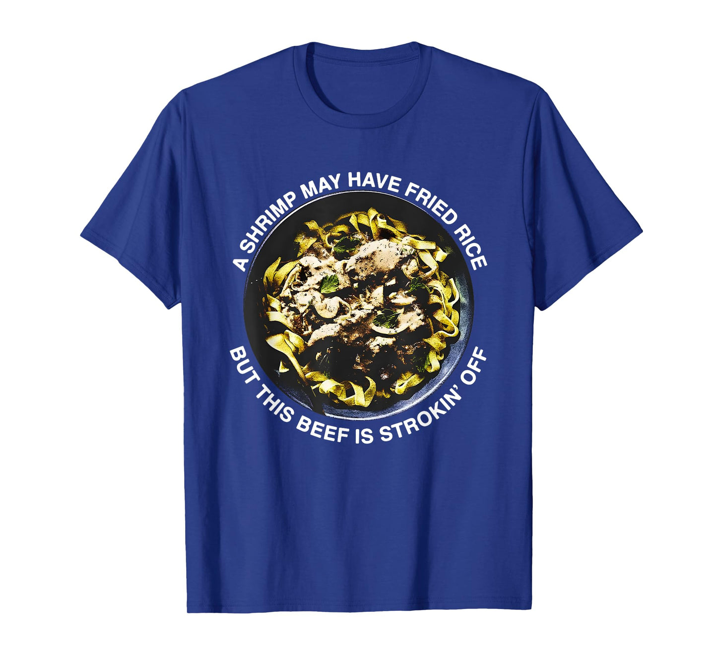 A Shrimp May Have Fried Rice But This Beef Is Strokin’ Off T-Shirt