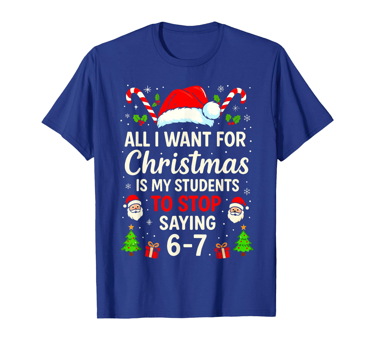 All I Want for Christmas is My Students to Stop Saying 6-7 T-Shirt