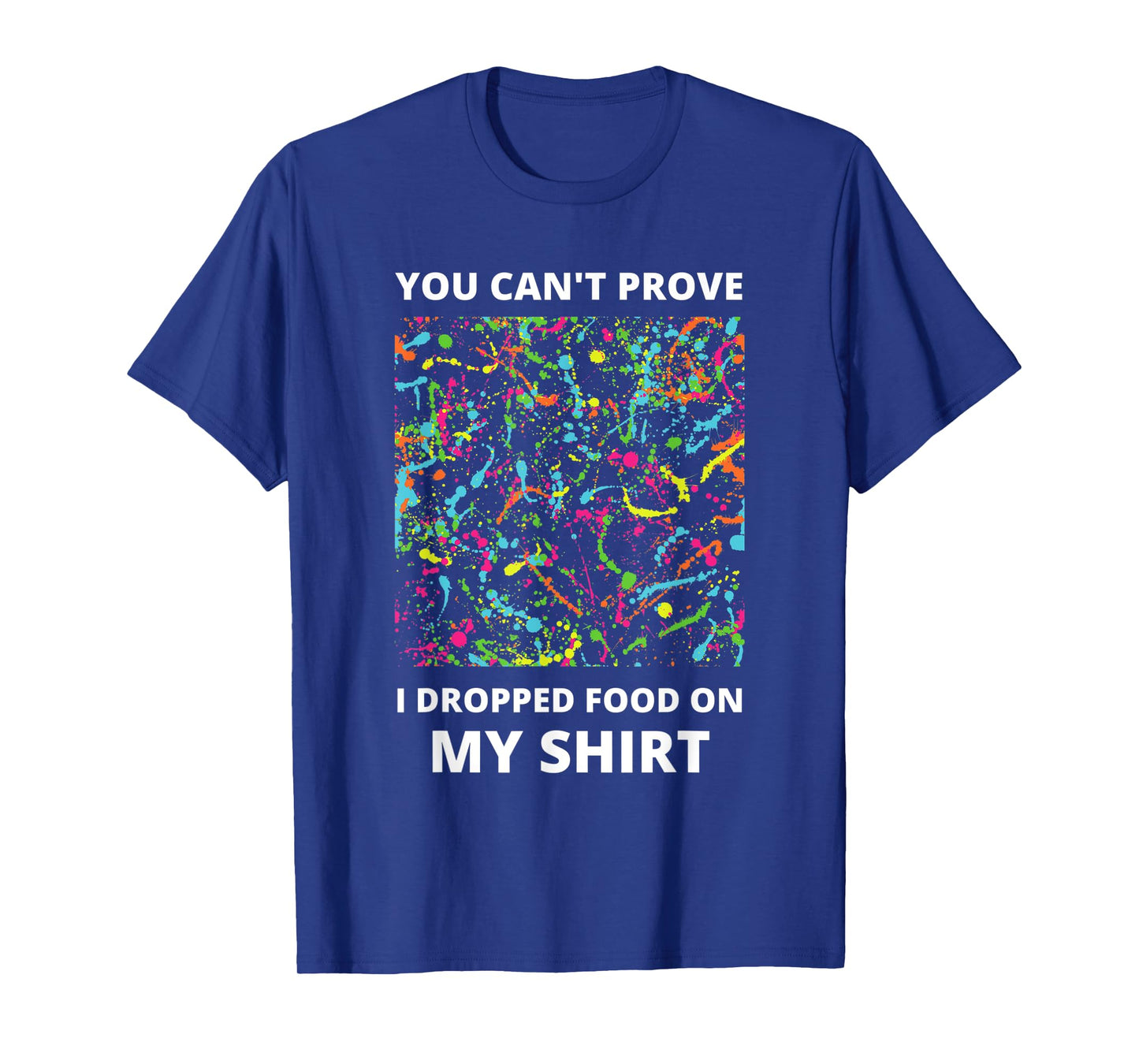 You Can't Prove I Dropped Food on My Shirt - Messy Eater T-Shirt
