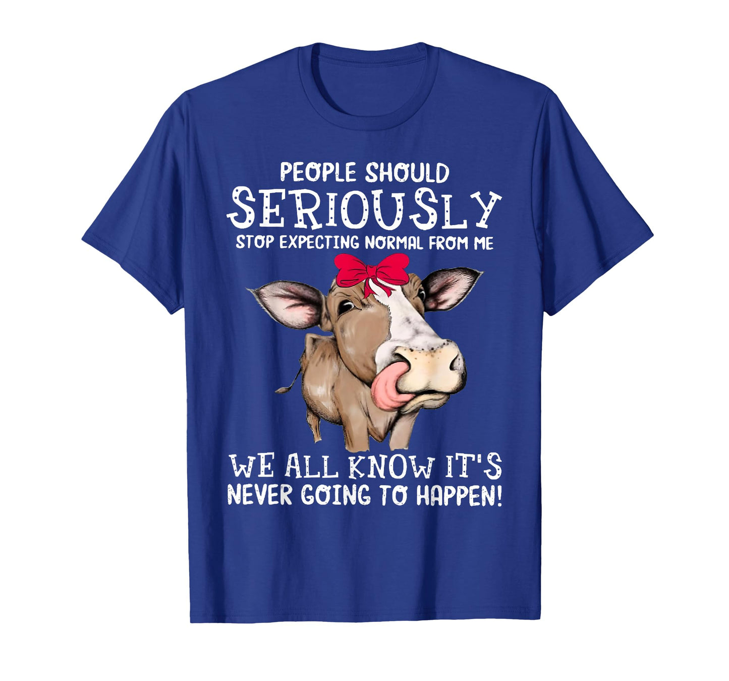 Cow People Should Seriously Stop Expecting Normal From Me T-Shirt