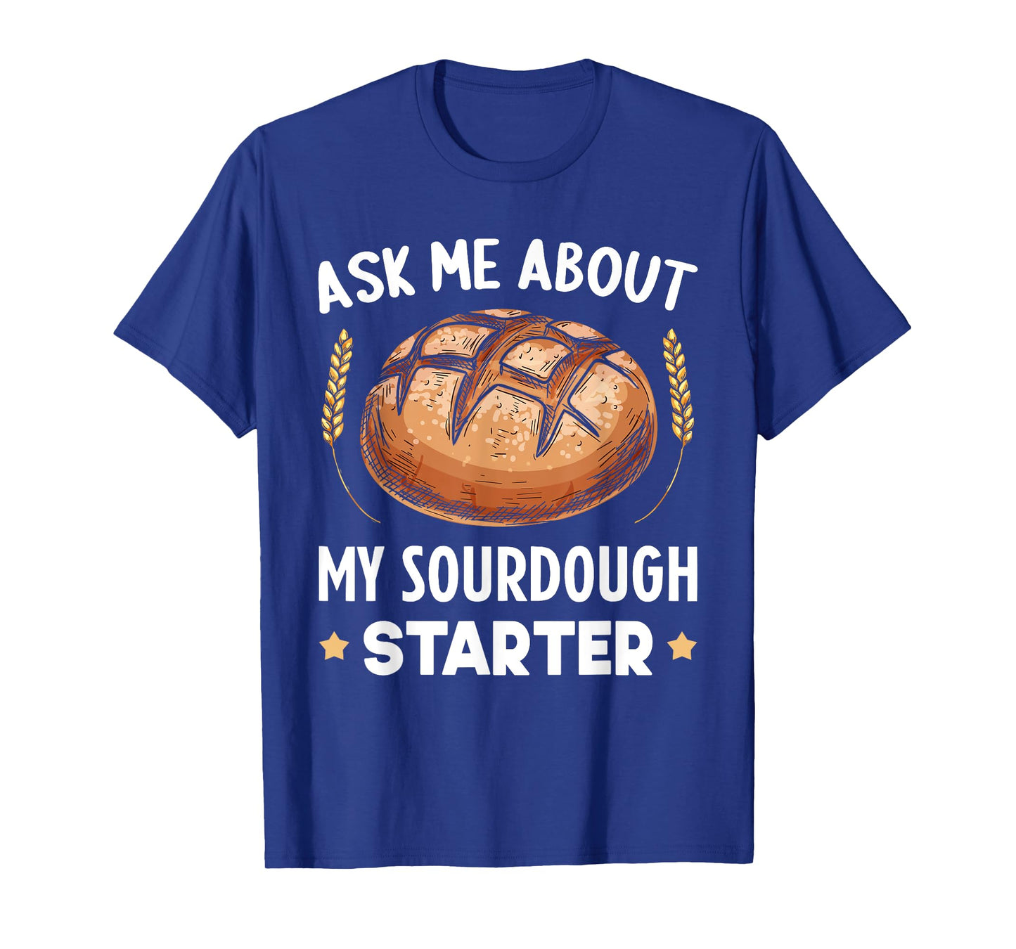 Ask Me About My Sourdough Starter Bread Baking Baker Bakery T-Shirt