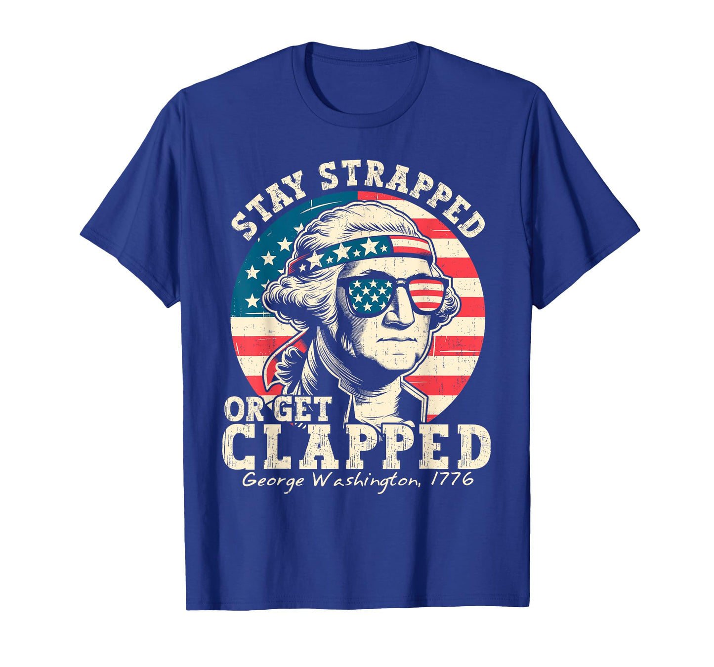 Stay Strapped Or Get Clapped George Washington 4th Of July T-Shirt