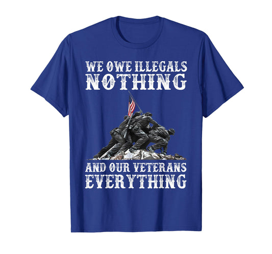 We Owe Illegals Nothing And Our Veterans Everything T-Shirt