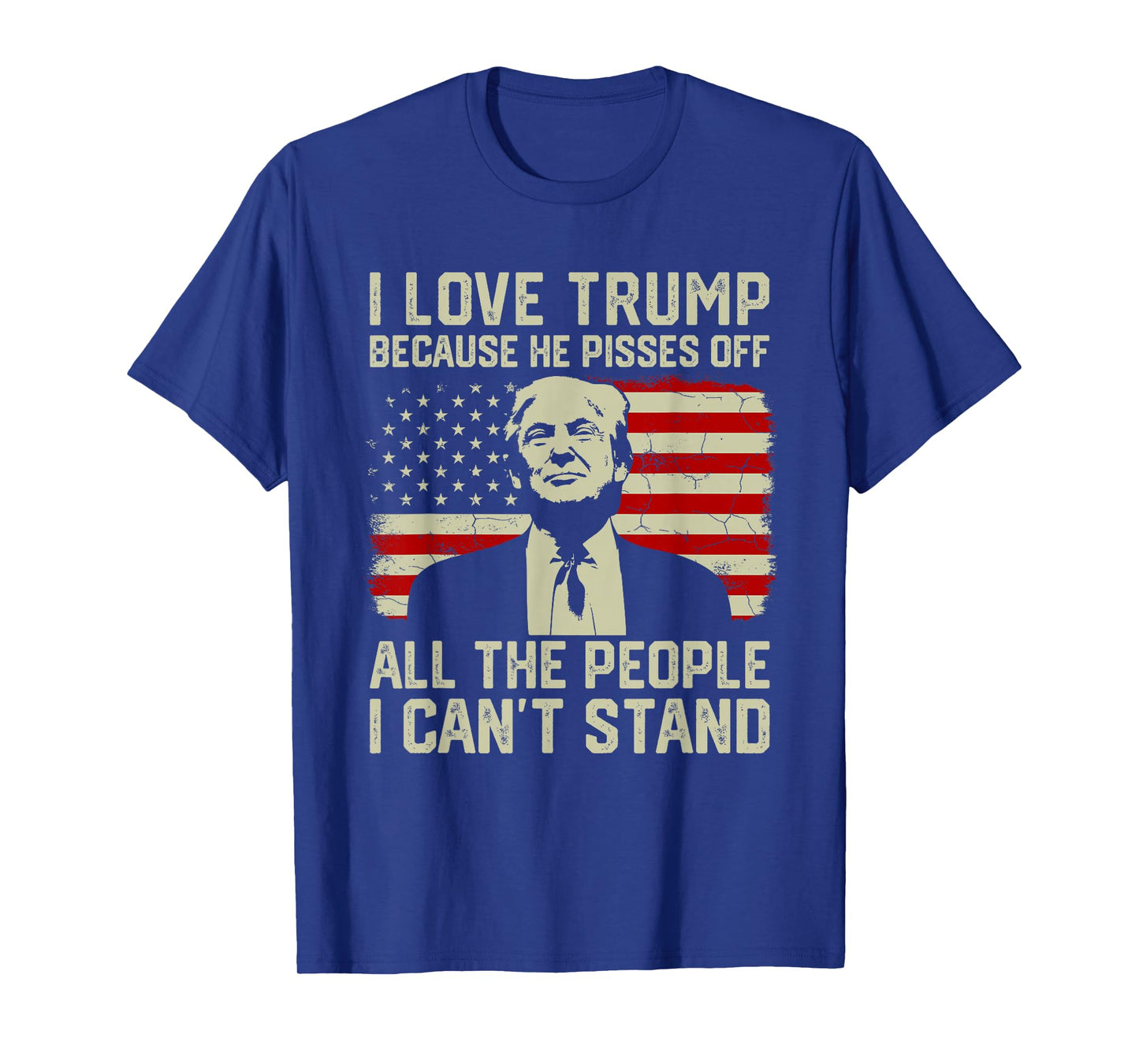 I Love Trump Because He Pisses Off All People I Can't Stand T-Shirt