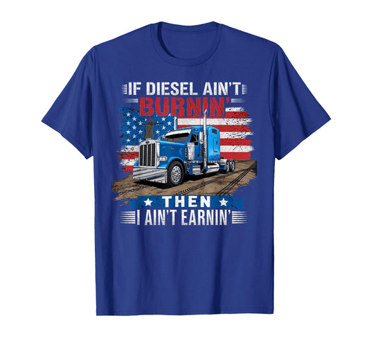 If Diesel ain't Burnin Then I ain't Earnin Truck Driver Dad T-Shirt