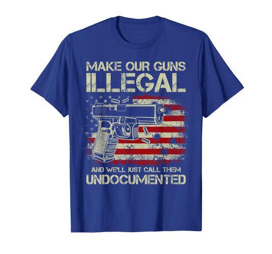 Make Our Guns Illegal And We'll Just Call Them Undocumented T-Shirt