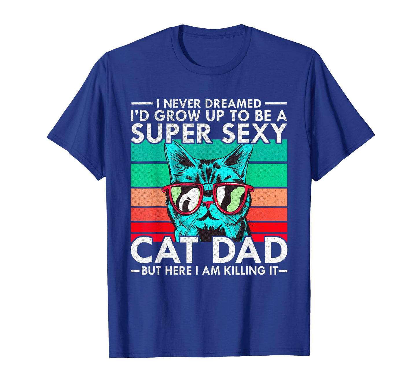Cat Dad I Never Dreamed I'd Grow Up to be Super Sexy Cat Dad Men Women T-Shirt