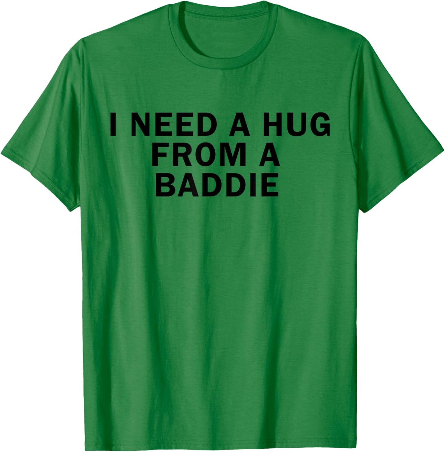 I Need A Hug from A Baddie Funny T-Shirt - T-Shirt | Irish Green