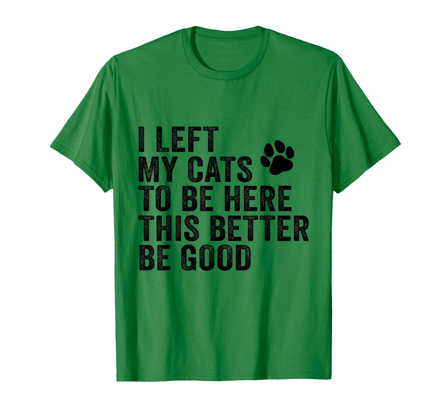 I Left My Cats To Be Here This Better Be Good Funny Cat T-Shirt