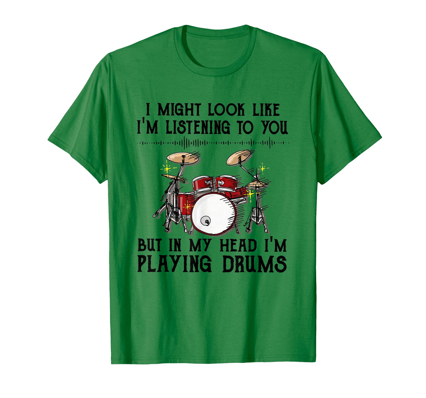 Drums I Might Look Like I'm Listening To You But In My Head T-Shirt