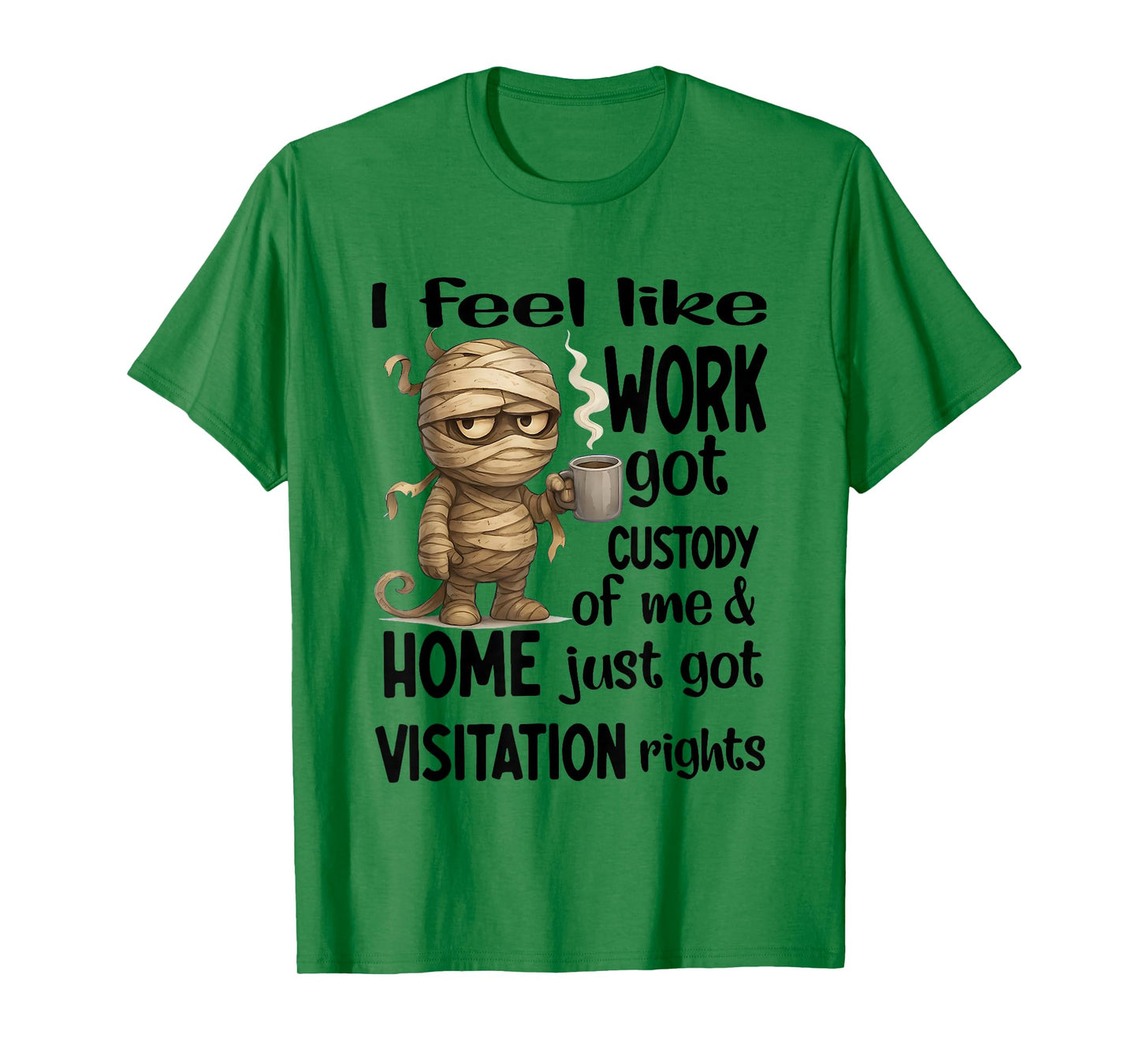 I Feel Like Work Got Custody of Me Home Just Got Visitation T-Shirt