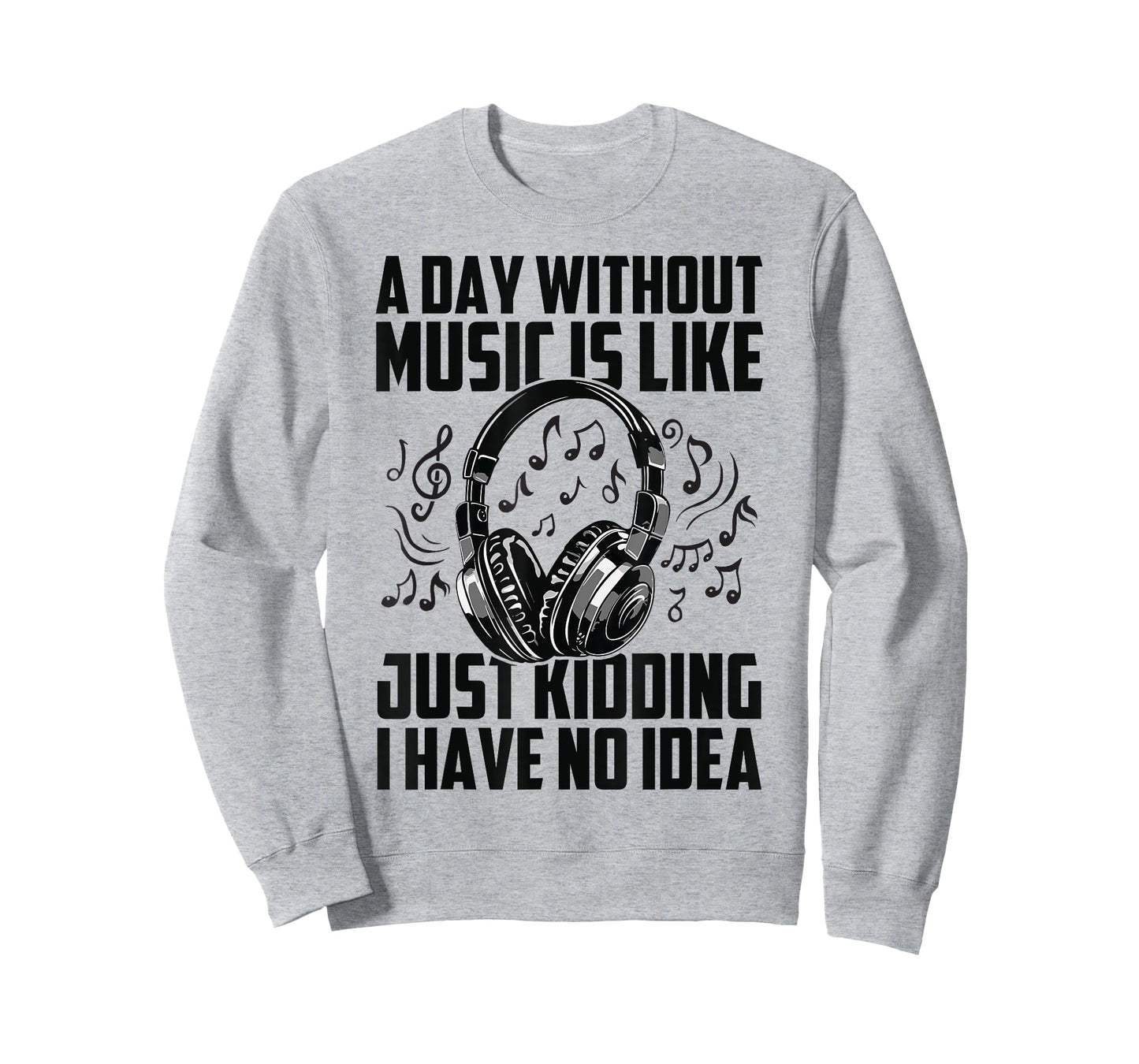 A Day Without Music Is Like Just Kidding I Have No Idea T-Shirt