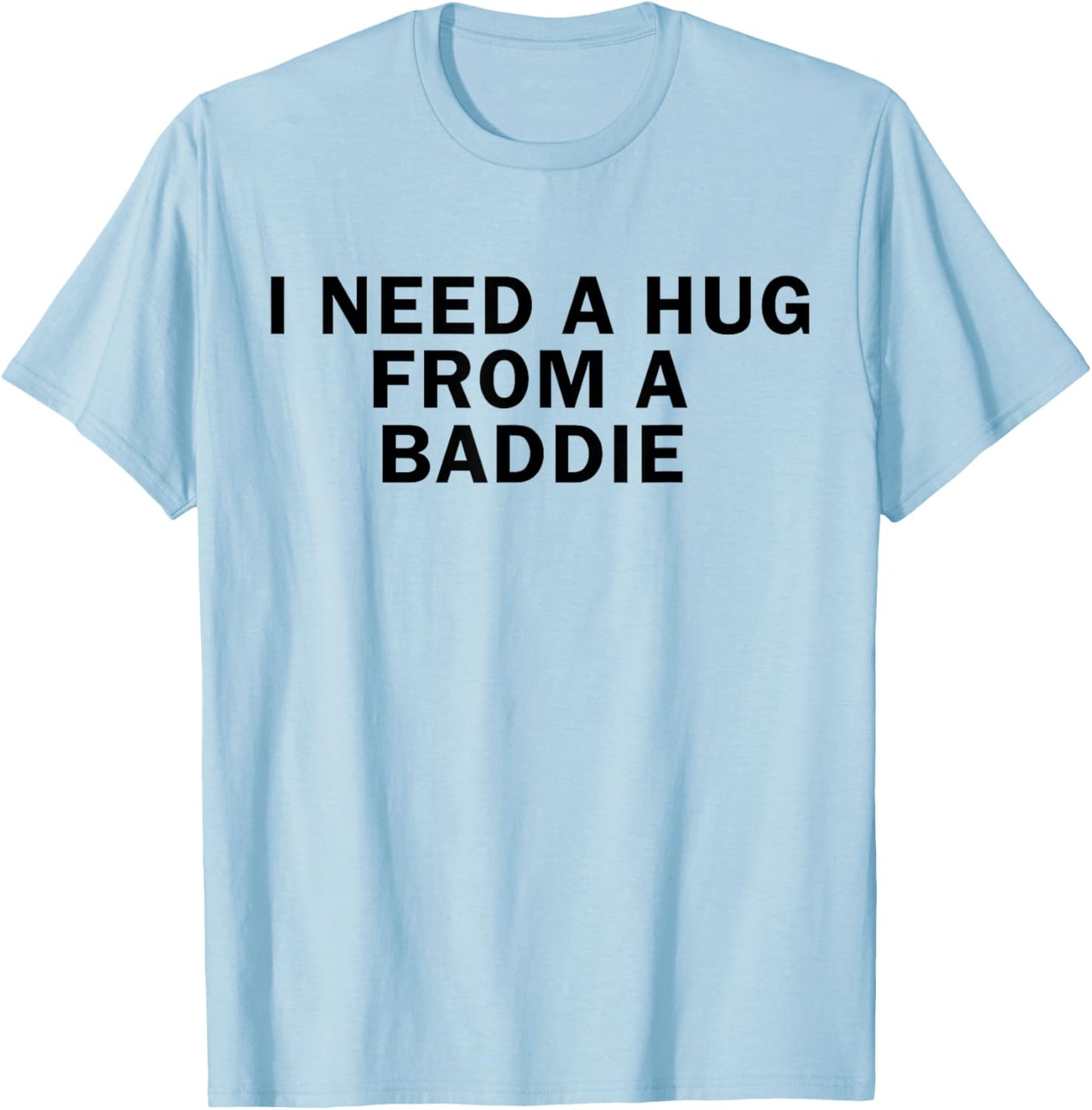 I Need A Hug from A Baddie Funny T-Shirt - T-Shirt | Light Blue