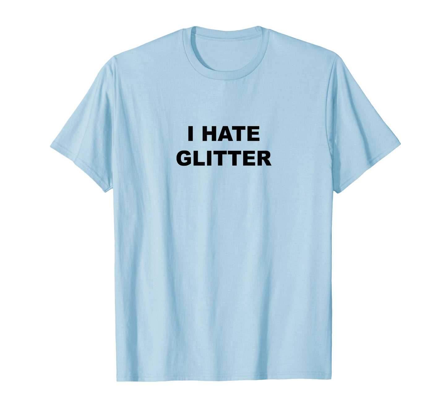 Top That Says I Hate Glitter Funny Because Glitter Sucks T-Shirt