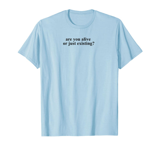 Are you Alive or Just Existing Shirt T-Shirt
