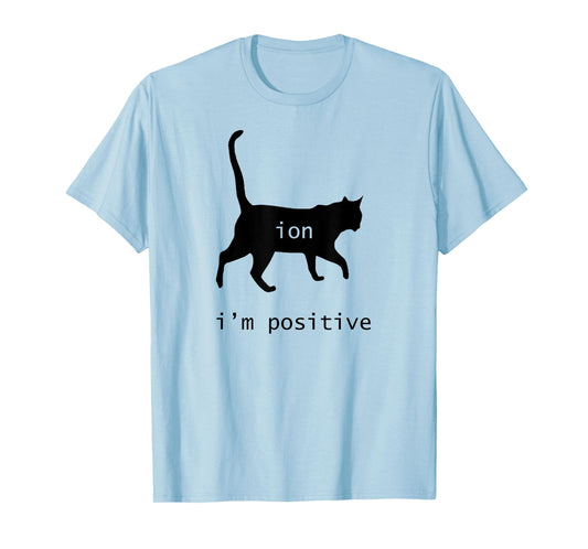 Chemistry Funny Nerd Shirt Cat-Ion Cation Pun I'm Positive