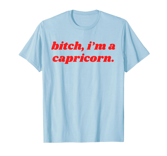Bitch I'm A Capricorn - Funny Horoscope Attitude Statement T-Shirt