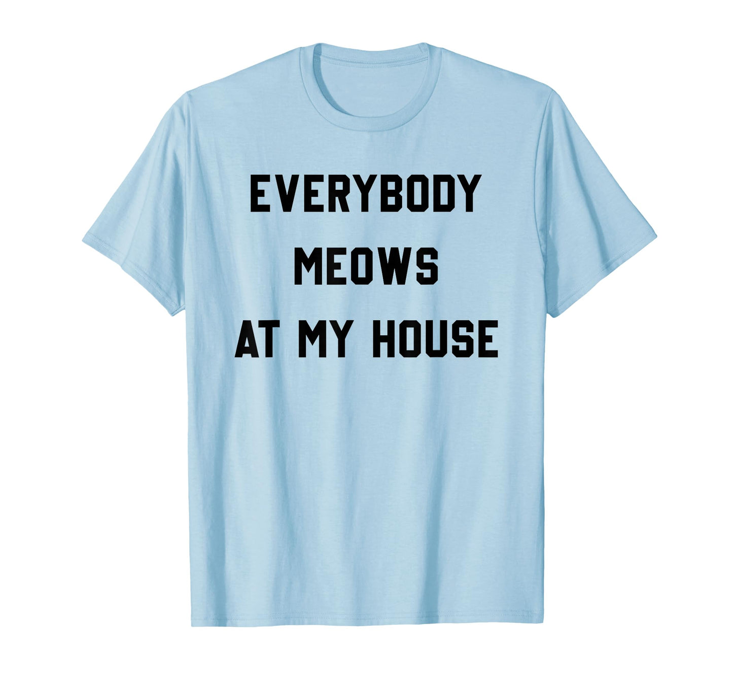 Everybody Meows At My House T-Shirt