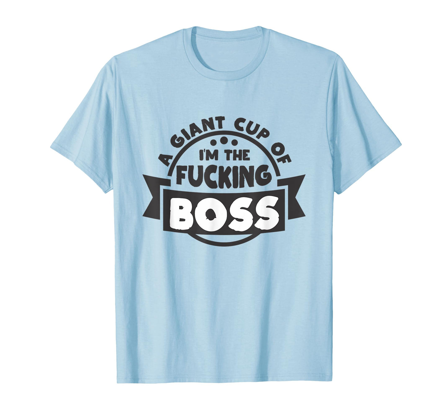 A Giant Cup of im the fucking Boss T-Shirt