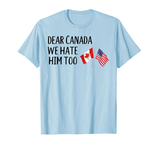 Dear Canada We Hate Him Too T-Shirt