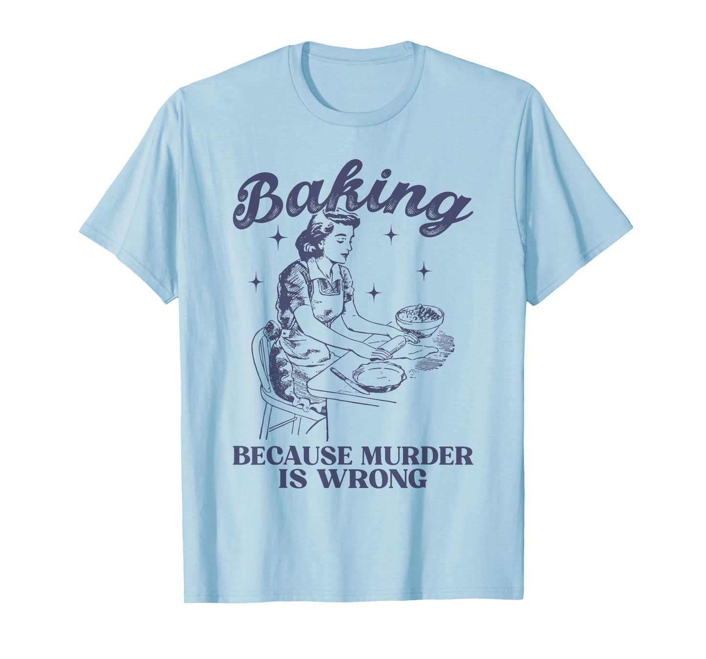 Baking Because Murder Is Wrong Baking Lover For Men Women T-Shirt