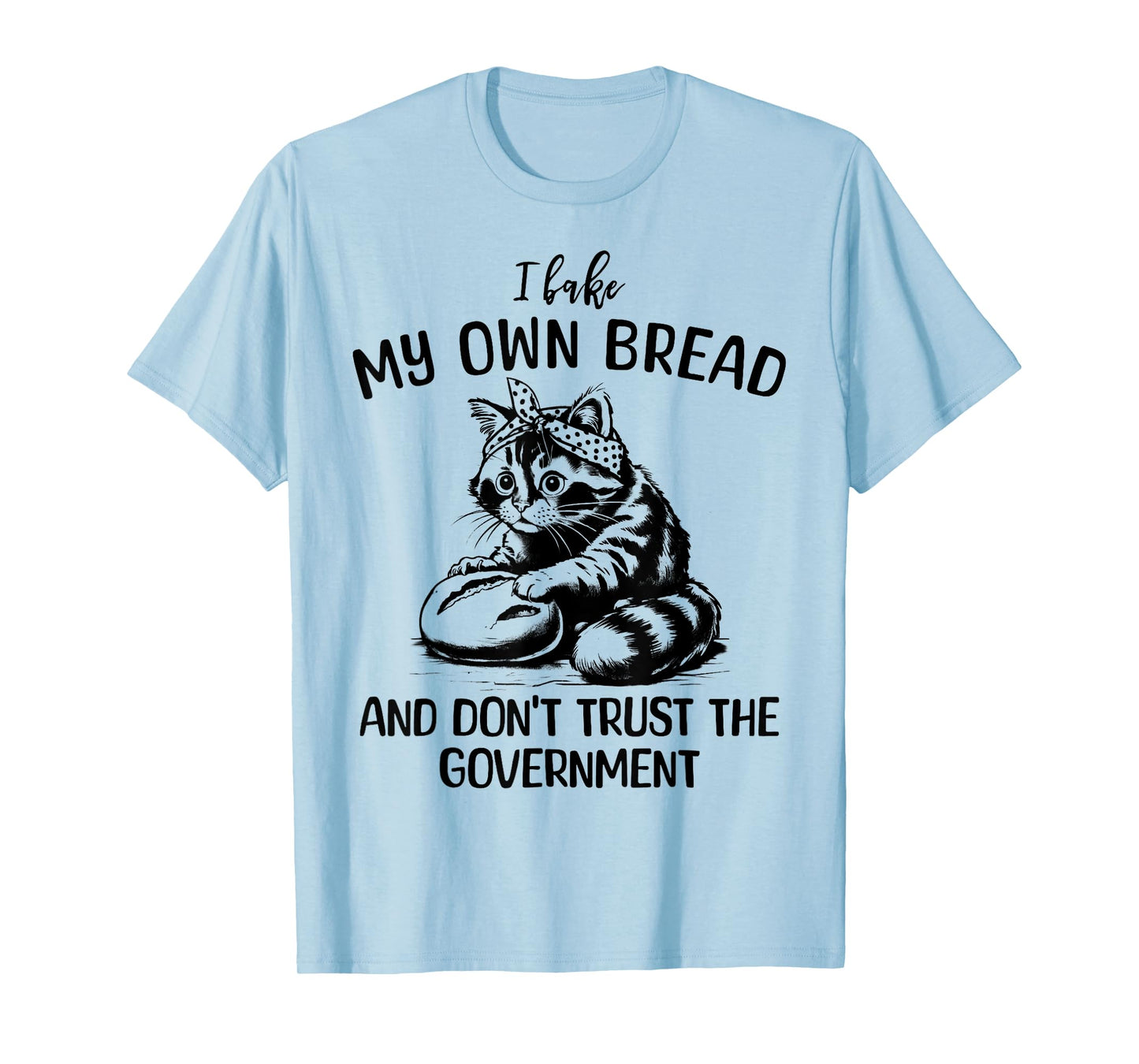 Cat I Bake My Own Bread and Don't Trust the Government T-Shirt