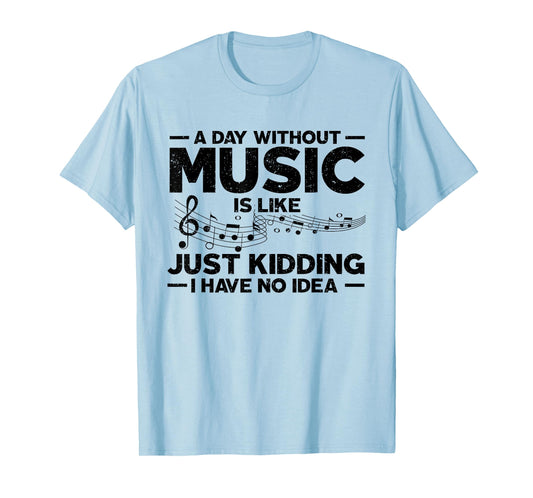 A day without music is like a joke, I have no idea T-Shirt