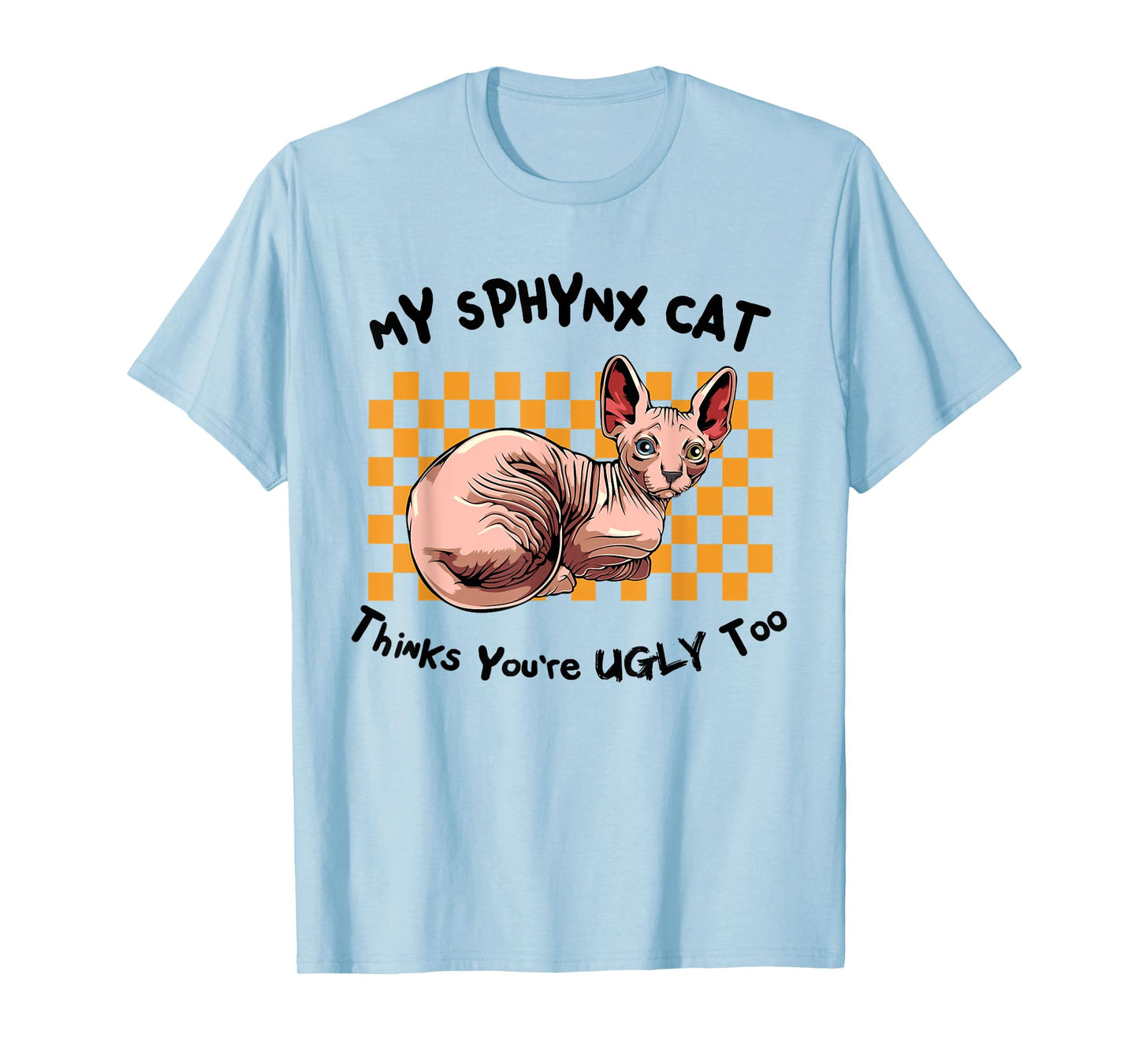 My Sphynx Thinks You're Ugly Too Funny Hairless Cat Mom Dad T-Shirt for Men Women