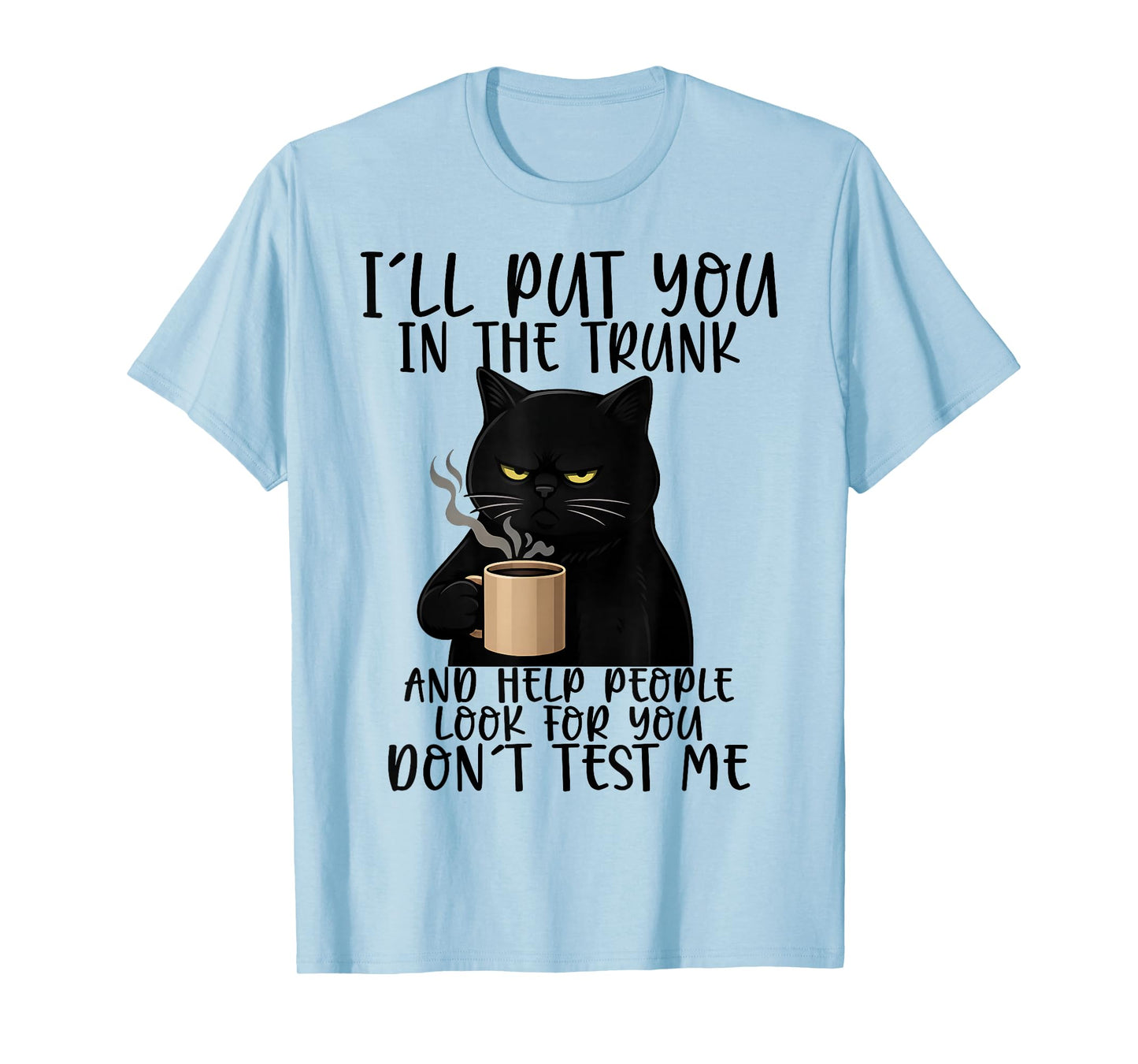 I'll Put You in The Trunk and Help People Look for You Funny T-Shirt