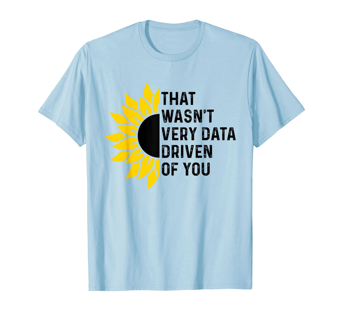 That Wasn't Very Data Driven of You Funny scientist analysts T-Shirt