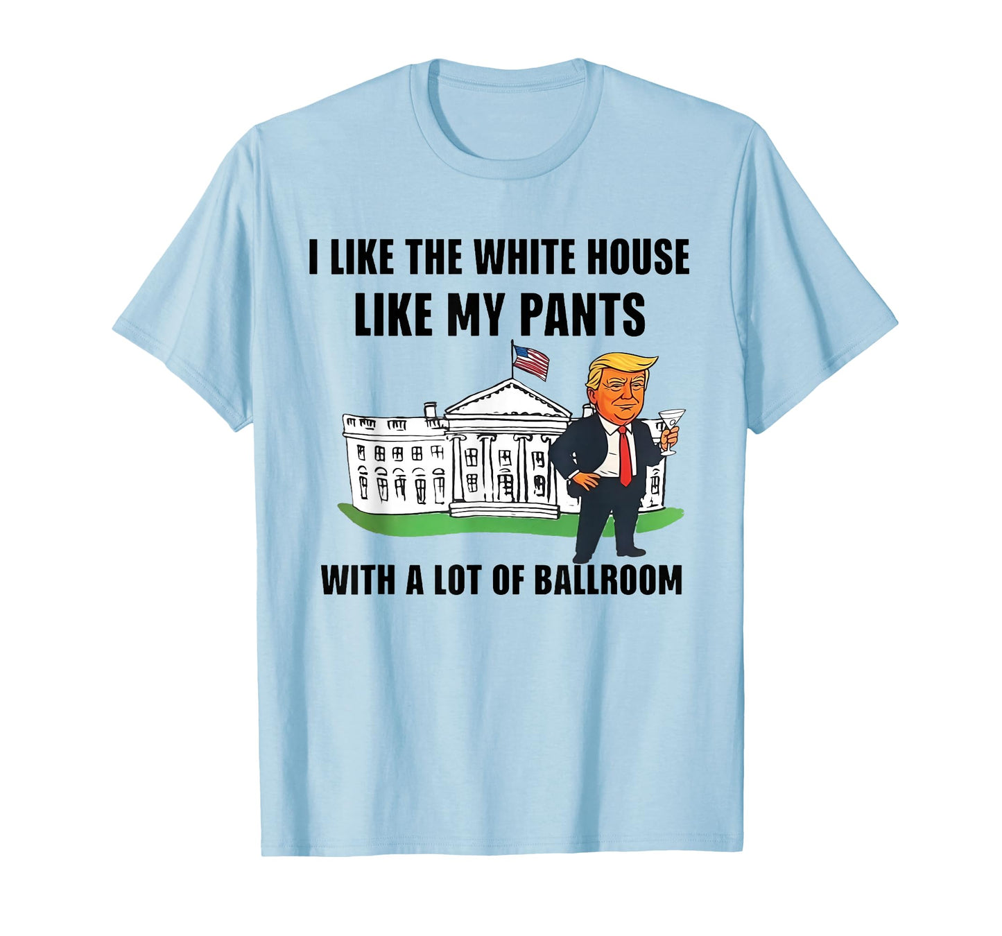 I Like The White House Like My Pants with A Lot of Ballroom T-Shirt