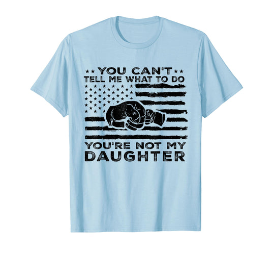 You Can't Tell Me What to Do You're Not My Daughter T-Shirt