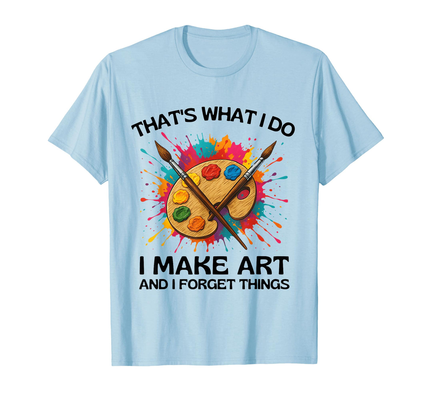 That's What I Do I Make Art and I Forget Things T-Shirt