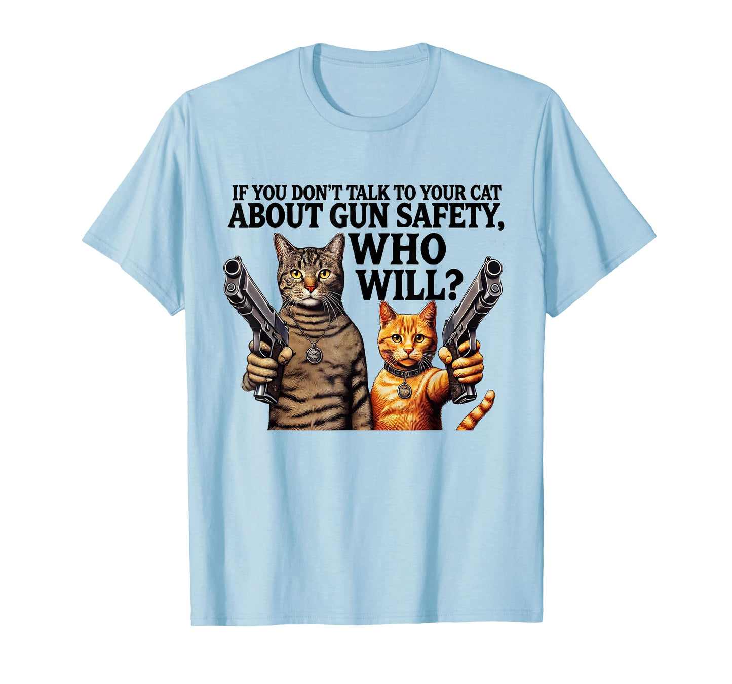 If You Don't Talk To Your Cat About Gun Safety Who Will T-Shirt for Men Women