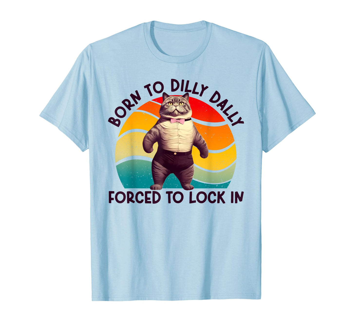 Born To Dilly Dally Forced To Lock In Funny Cat Men Women Girls Kids T-Shirt