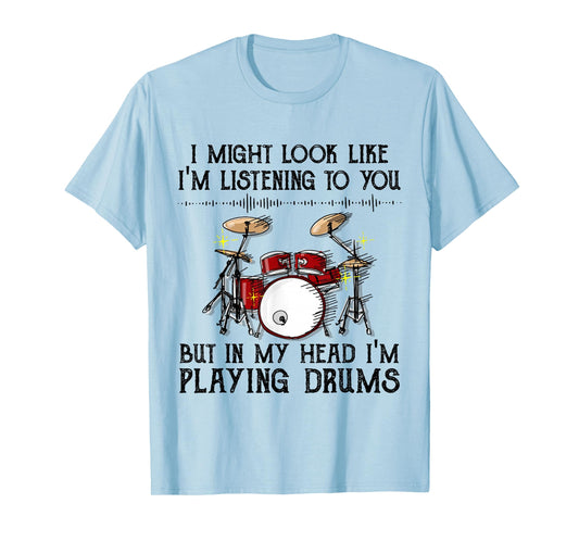 I Might Look Like I'm Listening To You But I'm Playing Drums T-Shirt