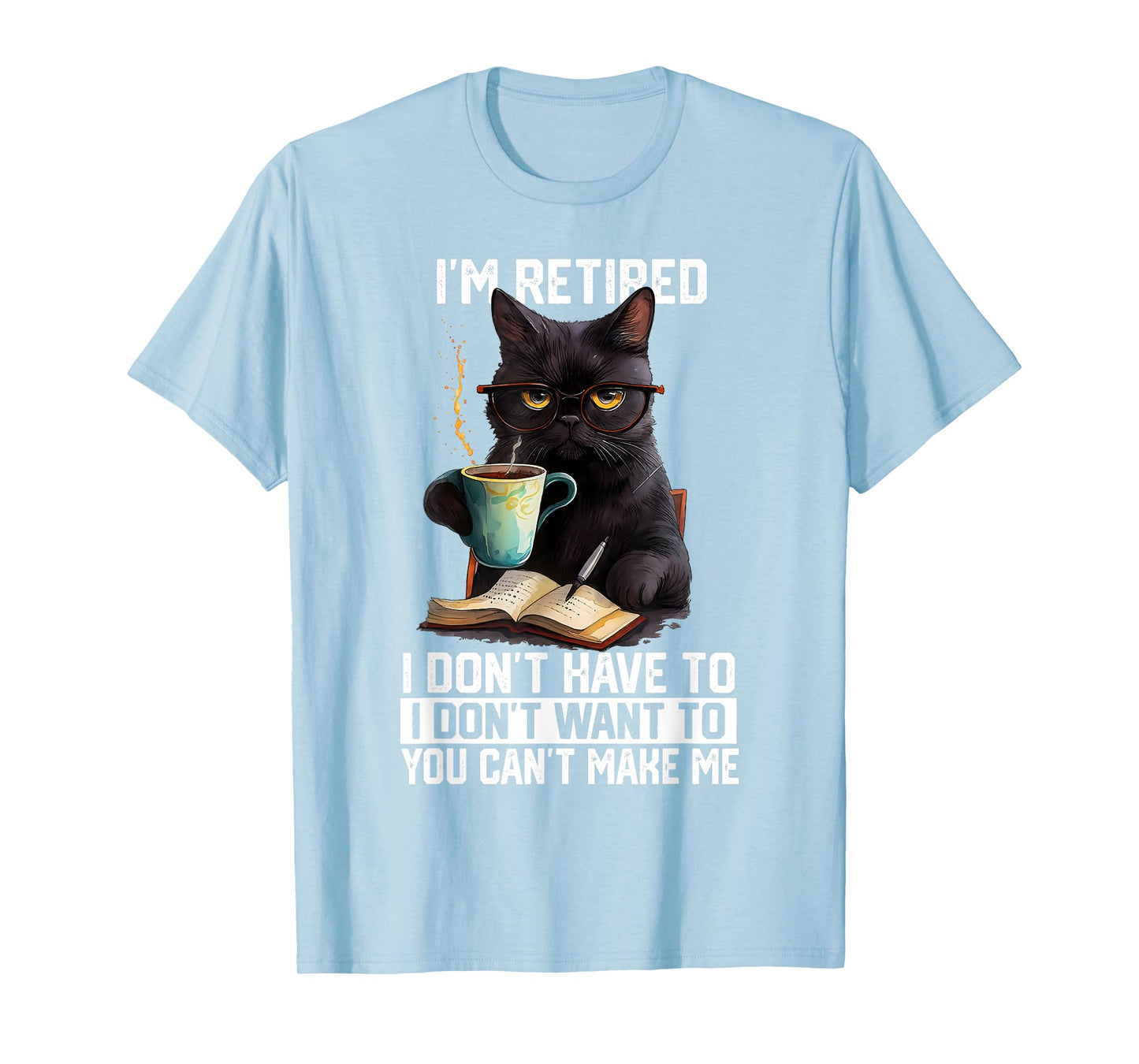 I Don't Want Have to You Can't Make Me Im Retired Funny Cat T-Shirt
